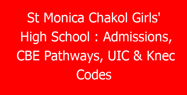 St Monica Chakol Girls’ High School : Admissions, CBE Pathways, UIC & Knec Codes
