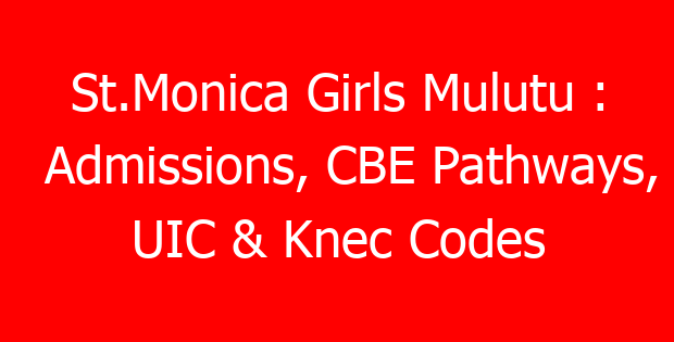 St.Monica Girls Mulutu : Admissions, CBE Pathways, UIC & Knec Codes