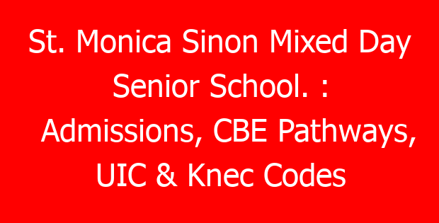 St. Monica Sinon Mixed Day Senior School. : Admissions, CBE Pathways, UIC & Knec Codes