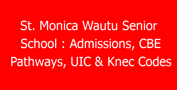 St. Monica Wautu Senior School : Admissions, CBE Pathways, UIC & Knec Codes