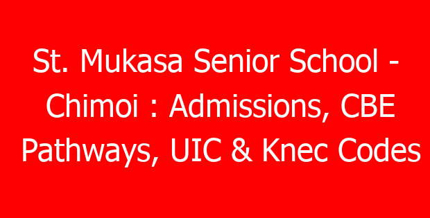 St. Mukasa Senior School – Chimoi : Admissions, CBE Pathways, UIC & Knec Codes