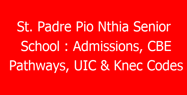 St. Padre Pio Nthia Senior School : Admissions, CBE Pathways, UIC & Knec Codes