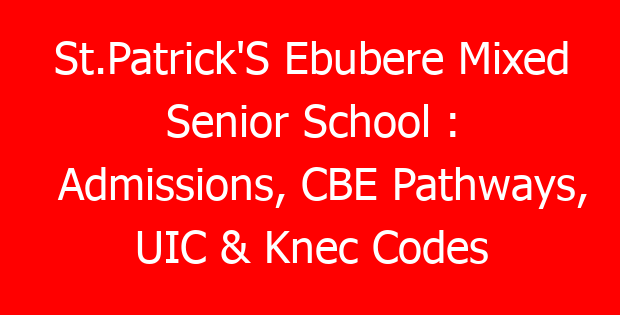 St.Patrick’S Ebubere Mixed Senior School : Admissions, CBE Pathways, UIC & Knec Codes
