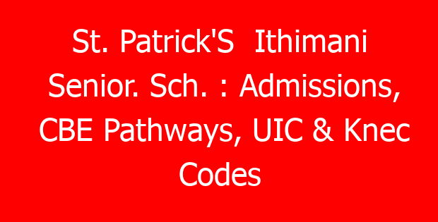St. Patrick’S  Ithimani Senior. Sch. : Admissions, CBE Pathways, UIC & Knec Codes
