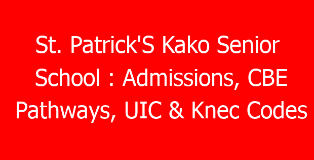 St. Patrick’S Kako Senior School : Admissions, CBE Pathways, UIC & Knec Codes