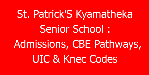 St. Patrick’S Kyamatheka Senior School : Admissions, CBE Pathways, UIC & Knec Codes