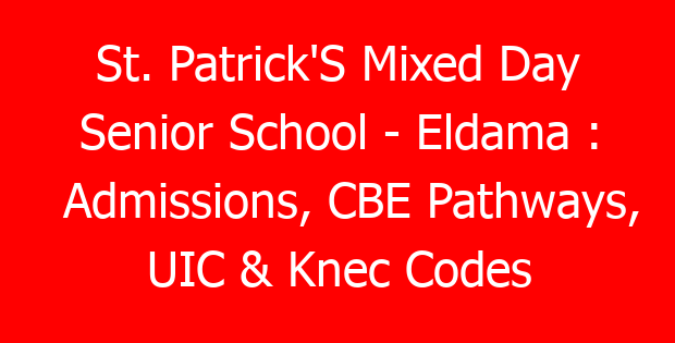 St. Patrick’S Mixed Day Senior School – Eldama : Admissions, CBE Pathways, UIC & Knec Codes