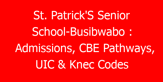 St. Patrick’S Senior School-Busibwabo : Admissions, CBE Pathways, UIC & Knec Codes
