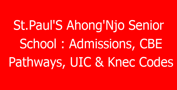 St.Paul’S Ahong’Njo Senior School : Admissions, CBE Pathways, UIC & Knec Codes