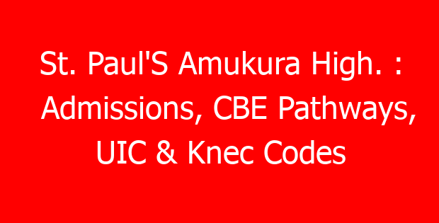 St. Paul’S Amukura High. : Admissions, CBE Pathways, UIC & Knec Codes