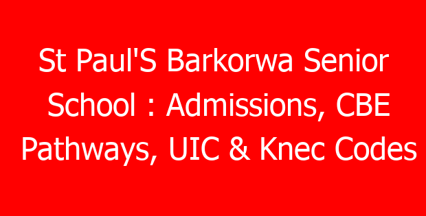 St Paul’S Barkorwa Senior School : Admissions, CBE Pathways, UIC & Knec Codes