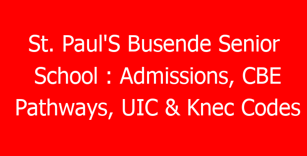 St. Paul’S Busende Senior School : Admissions, CBE Pathways, UIC & Knec Codes