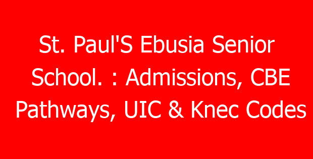 St. Paul’S Ebusia Senior School. : Admissions, CBE Pathways, UIC & Knec Codes