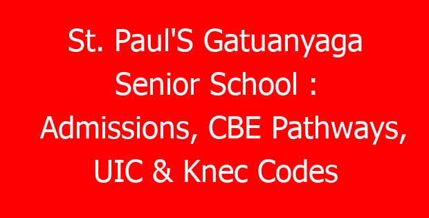 St. Paul’S Gatuanyaga Senior School : Admissions, CBE Pathways, UIC & Knec Codes