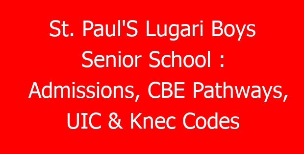 St. Paul’S Lugari Boys Senior School : Admissions, CBE Pathways, UIC & Knec Codes