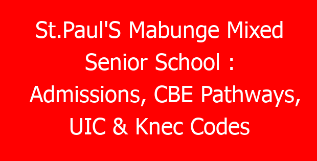 St.Paul’S Mabunge Mixed Senior School : Admissions, CBE Pathways, UIC & Knec Codes