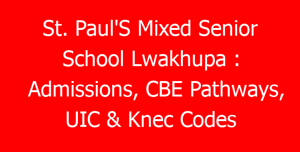 St. Paul’S Mixed Senior School Lwakhupa : Admissions, CBE Pathways, UIC & Knec Codes