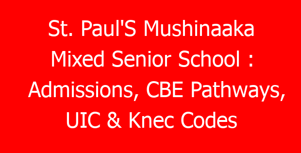 St. Paul’S Mushinaaka Mixed Senior School : Admissions, CBE Pathways, UIC & Knec Codes