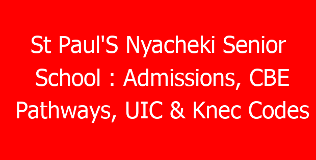 St Paul’S Nyacheki Senior School : Admissions, CBE Pathways, UIC & Knec Codes