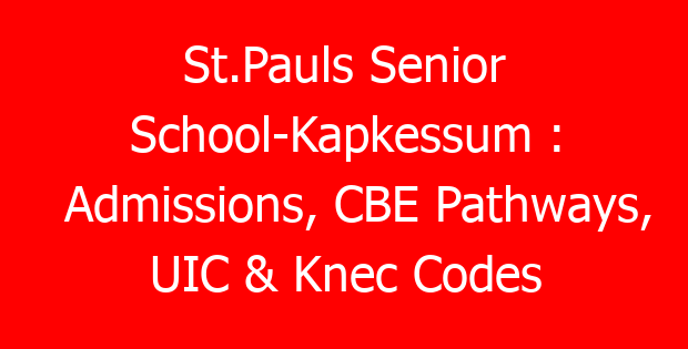 St.Pauls Senior School-Kapkessum : Admissions, CBE Pathways, UIC & Knec Codes