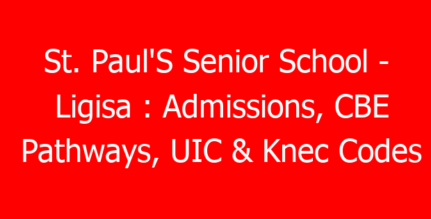 St. Paul’S Senior School – Ligisa : Admissions, CBE Pathways, UIC & Knec Codes