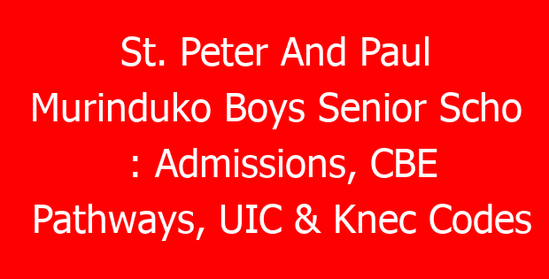 St. Peter And Paul Murinduko Boys Senior Scho : Admissions, CBE Pathways, UIC & Knec Codes
