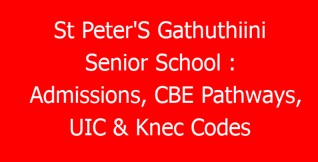 St Peter’S Gathuthiini Senior School : Admissions, CBE Pathways, UIC & Knec Codes