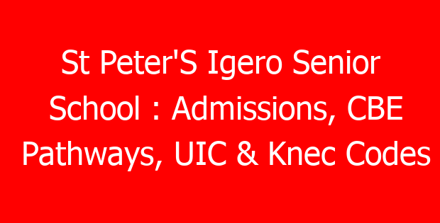St Peter’S Igero Senior School : Admissions, CBE Pathways, UIC & Knec Codes