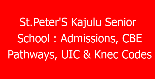 St.Peter’S Kajulu Senior School : Admissions, CBE Pathways, UIC & Knec Codes