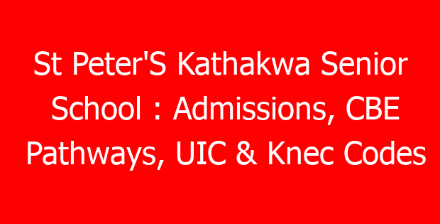 St Peter’S Kathakwa Senior School : Admissions, CBE Pathways, UIC & Knec Codes