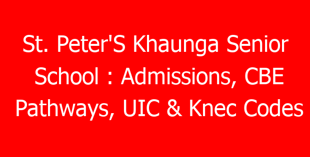 St. Peter’S Khaunga Senior School : Admissions, CBE Pathways, UIC & Knec Codes