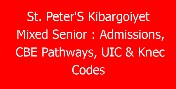 St. Peter’S Kibargoiyet Mixed Senior : Admissions, CBE Pathways, UIC & Knec Codes