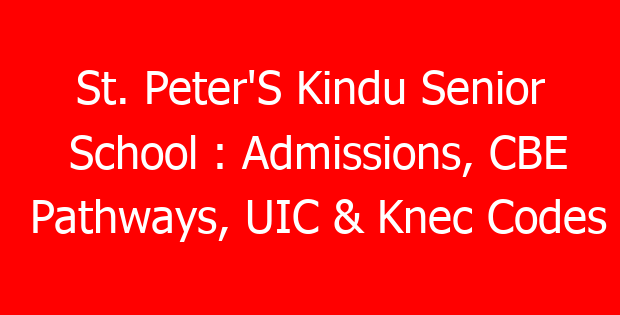 St. Peter’S Kindu Senior School : Admissions, CBE Pathways, UIC & Knec Codes