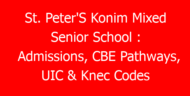 St. Peter’S Konim Mixed Senior School : Admissions, CBE Pathways, UIC & Knec Codes