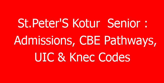 St.Peter’S Kotur  Senior : Admissions, CBE Pathways, UIC & Knec Codes