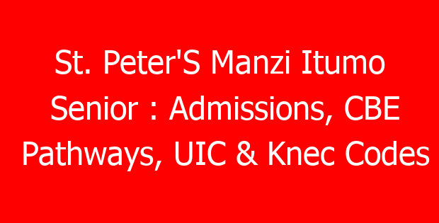 St. Peter’S Manzi Itumo Senior : Admissions, CBE Pathways, UIC & Knec Codes