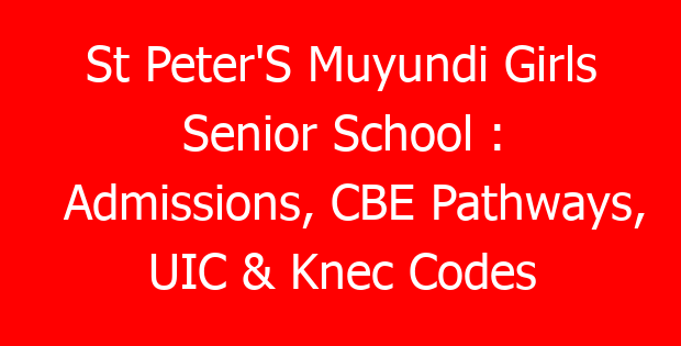 St Peter’S Muyundi Girls Senior School : Admissions, CBE Pathways, UIC & Knec Codes