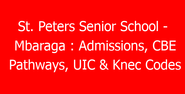 St. Peters Senior School – Mbaraga : Admissions, CBE Pathways, UIC & Knec Codes
