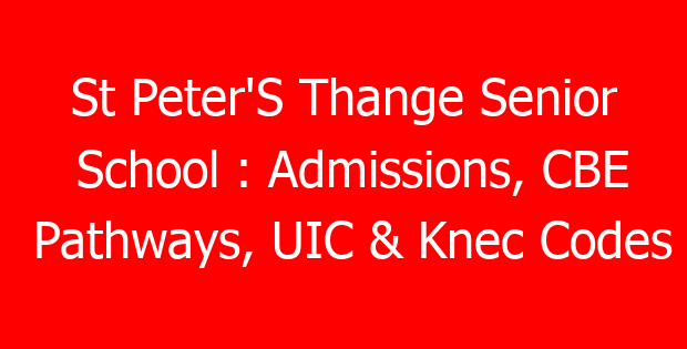 St Peter’S Thange Senior School : Admissions, CBE Pathways, UIC & Knec Codes