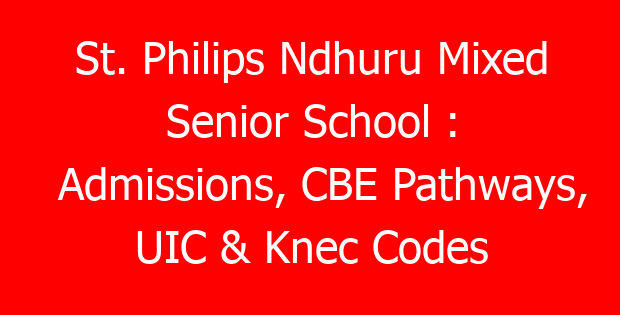 St. Philips Ndhuru Mixed Senior School : Admissions, CBE Pathways, UIC & Knec Codes