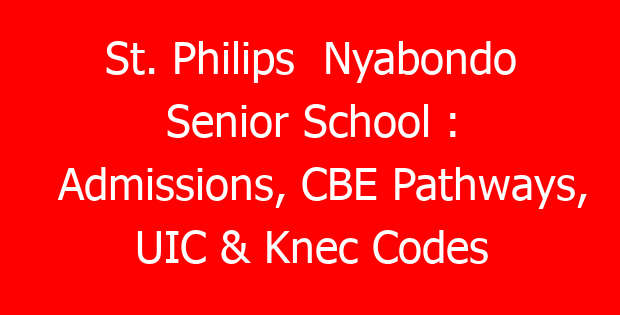 St. Philips  Nyabondo Senior School : Admissions, CBE Pathways, UIC & Knec Codes