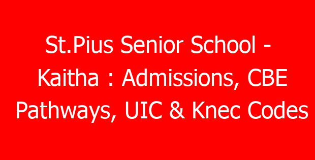 St.Pius Senior School – Kaitha : Admissions, CBE Pathways, UIC & Knec Codes