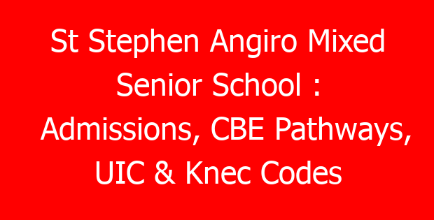 St Stephen Angiro Mixed Senior School : Admissions, CBE Pathways, UIC & Knec Codes