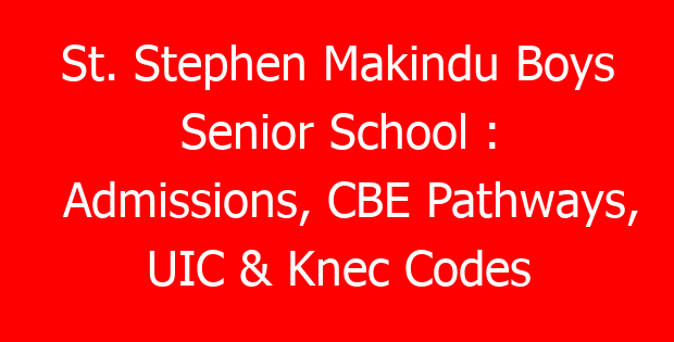 St. Stephen Makindu Boys Senior School : Admissions, CBE Pathways, UIC & Knec Codes
