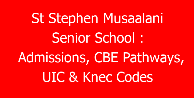 St Stephen Musaalani Senior School : Admissions, CBE Pathways, UIC & Knec Codes