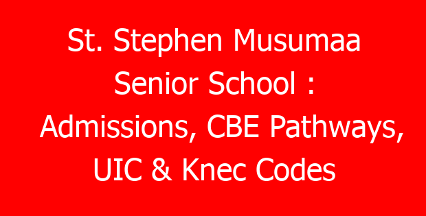St. Stephen Musumaa Senior School : Admissions, CBE Pathways, UIC & Knec Codes