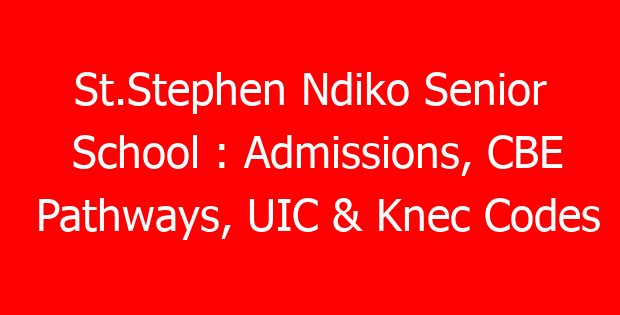 St.Stephen Ndiko Senior School : Admissions, CBE Pathways, UIC & Knec Codes