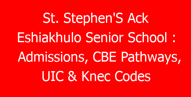 St. Stephen’S Ack Eshiakhulo Senior School : Admissions, CBE Pathways, UIC & Knec Codes