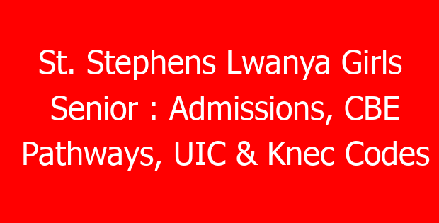 St. Stephens Lwanya Girls Senior : Admissions, CBE Pathways, UIC & Knec Codes