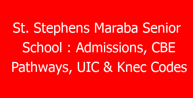 St. Stephens Maraba Senior School : Admissions, CBE Pathways, UIC & Knec Codes